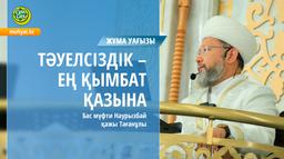 ТӘУЕЛСІЗДІК - ЕҢ ҚЫМБАТ ҚАЗЫНА| Жұма уағызы | Бас мүфти Наурызбай қажы Тағанұлы
