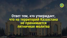 Ответ тем, кто утверждает, что на территории Казахстана не принимается пятничная молитва