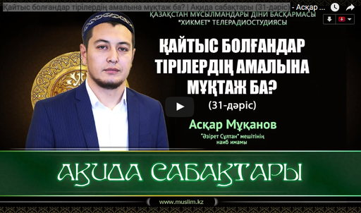 Қайтыс болғандар тірілердің амалына мұқтаж ба? | Ақида сабақтары (31-дәріс) - Асқар Мұқанов