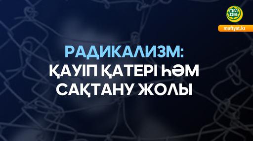 РАДИКАЛИЗМ: ҚАУІП ҚАТЕРІ ҺӘМ САҚТАНУ ЖОЛЫ