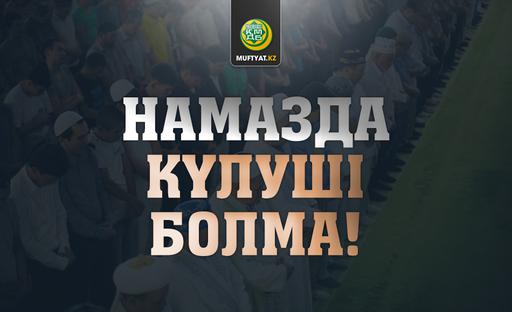 НАМАЗДА КҮЛУШІ БОЛМА! (БІЛІП ЖҮРЕЙІК)