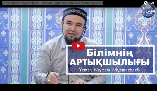 ұстаз Мұрат Мұстафаев - Білімнің артықшылығы | islam-atyrau.kz