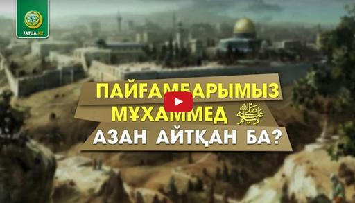 Пайғамбарымыз Мұхаммед ﷺ азан айтқан ба? (ВИДЕО)