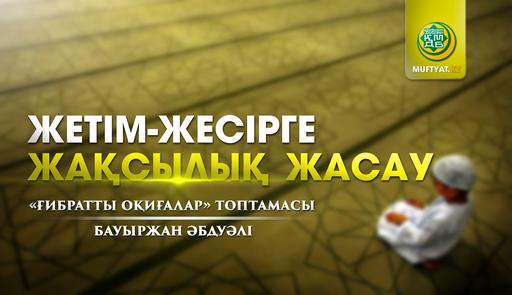 ЖЕТІМ-ЖЕСІРГЕ ЖАҚСЫЛЫҚ ЖАСАУ (ғибратты оқиғалар) | Бауыржан Әбдуәлі