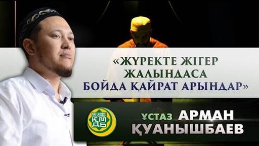 Жүректе жігер жалындаса, бойда қайрат арындар І Ұстаз Арман Қуанышбаев