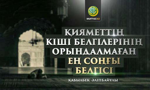 Қияметтің кіші белгілерінің орындалмаған ең соңғы белгісі! | Қабылбек Әліпбайұлы