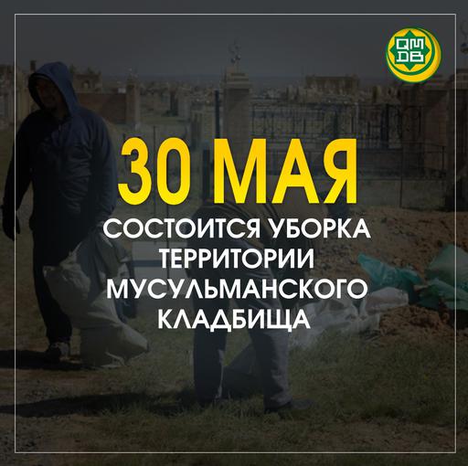 30 МАЯ СОСТОИТСЯ УБОРКА ТЕРРИТОРИИ МУСУЛЬМАНСКОГО КЛАДБИЩА