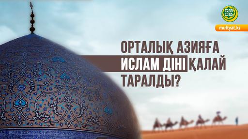 ОРТАЛЫҚ АЗИЯҒА ИСЛАМ ДІНІ ҚАЛАЙ ТАРАЛДЫ?