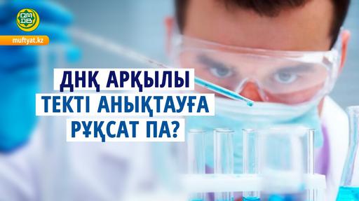 ДНҚ АРҚЫЛЫ ТЕКТІ АНЫҚТАУҒА РҰҚСАТ ПА?