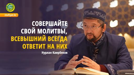 Совершайте свой молитвы, Всевышний всегда ответит на них | Нурлан Каирбеков