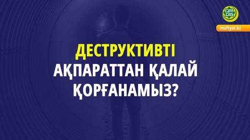 ДЕСТРУКТИВТІ АҚПАРАТТАН ҚАЛАЙ ҚОРҒАНАМЫЗ?