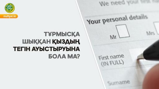 ТҰРМЫСҚА ШЫҚҚАН ҚЫЗДЫҢ ТЕГІН АУЫСТЫРУЫНА БОЛА МА?