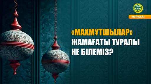 «МАХМҰТШЫЛАР» ЖАМАҒАТЫ ТУРАЛЫ НЕ БІЛЕМІЗ?