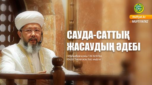 САУДА-САТТЫҚ ЖАСАУДЫҢ ӘДЕБІ | Жұма уағызы | Бас мүфти Наурызбай қажы Тағанұлы
