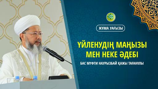 ҮЙЛЕНУДІҢ МАҢЫЗЫ МЕН НЕКЕ ӘДЕБІ | Жұма уағызы | Бас мүфти Наурызбай қажы Тағанұлы