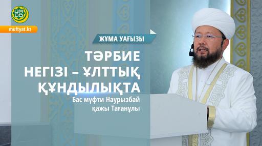 ТӘРБИЕ НЕГІЗІ - ҰЛТТЫҚ ҚҰНДЫЛЫҚТА | Жұма уағызы
