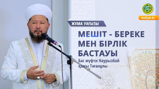 МЕШІТ - БЕРЕКЕ МЕН БІРЛІК БАСТАУЫ | Жұма уағызы | Бас мүфти Наурызбай қажы Тағанұлы