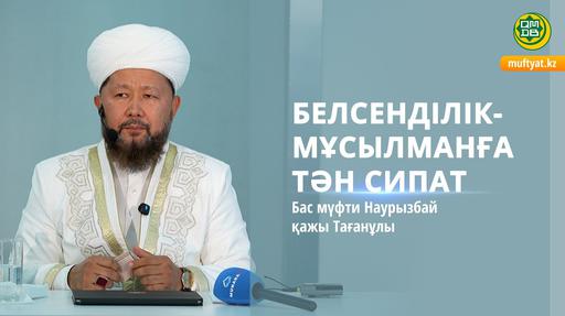 БЕЛСЕНДІЛІК- МҰСЫЛМАНҒА ТӘН СИПАТ | Бас мүфти Наурызбай қажы Тағанұлы