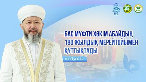 БАС МҮФТИ ХӘКІМ АБАЙДЫҢ 180 ЖЫЛДЫҚ МЕРЕЙТОЙЫМЕН ҚҰТТЫҚТАДЫ