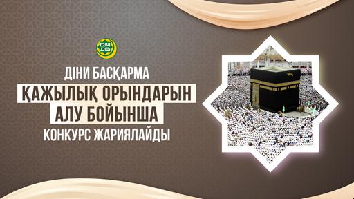 ДІНИ БАСҚАРМА ҚАЖЫЛЫҚ ОРЫНДАРЫН АЛУ БОЙЫНША КОНКУРС ЖАРИЯЛАЙДЫ