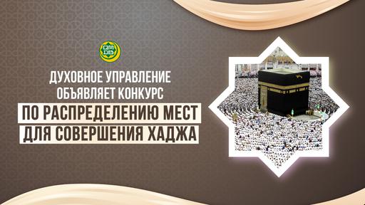ДУХОВНОЕ УПРАВЛЕНИЕ ОБЪЯВЛЯЕТ КОНКУРС ПО РАСПРЕДЕЛЕНИЮ МЕСТ ДЛЯ СОВЕРШЕНИЯ ХАДЖА
