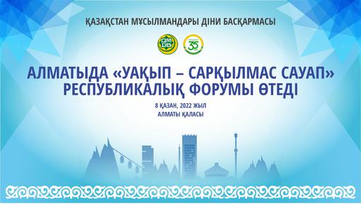 АЛМАТЫДА «УАҚЫП – САРҚЫЛМАС САУАП» РЕСПУБЛИКАЛЫҚ ФОРУМЫ ӨТЕДІ