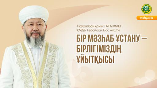 БІР МӘЗҺАБ ҰСТАНУ – БІРЛІГІМІЗДІҢ ҰЙЫТҚЫСЫ