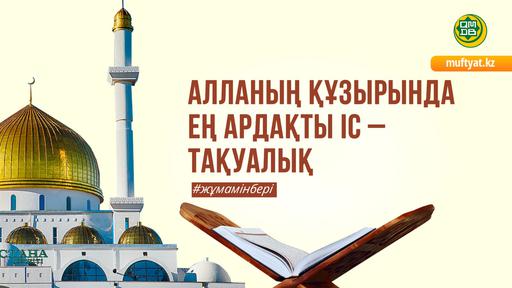 АЛЛАНЫҢ ҚҰЗЫРЫНДА ЕҢ АРДАҚТЫ ІС – ТАҚУАЛЫҚ