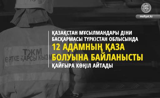 ҚМДБ ТҮРКІСТАН ОБЛЫСЫНДА 12 АДАМНЫҢ ҚАЗА БОЛУЫНА БАЙЛАНЫСТЫ ҚАЙҒЫРА КӨҢІЛ АЙТАДЫ