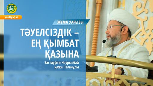 ТӘУЕЛСІЗДІК - ЕҢ ҚЫМБАТ ҚАЗЫНА| Жұма уағызы | Бас мүфти Наурызбай қажы Тағанұлы