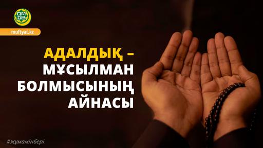 АДАЛДЫҚ – МҰСЫЛМАН БОЛМЫСЫНЫҢ АЙНАСЫ