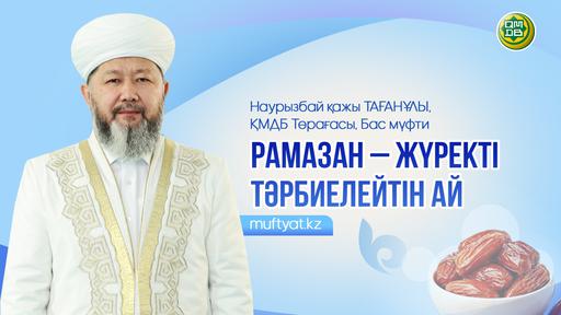 РАМАЗАН – ЖҮРЕКТІ ТӘРБИЕЛЕЙТІН АЙ