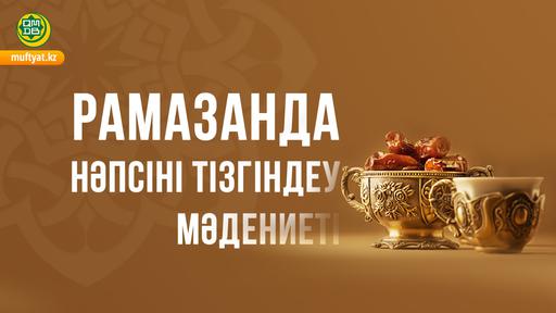 РАМАЗАНДА НӘПСІНІ ТІЗГІНДЕУ МӘДЕНИЕТІ