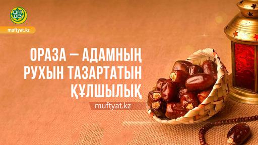 КЕНЖЕТАЙ БАЙКЕМЕЛҰЛЫ: ОРАЗА – АДАМНЫҢ РУХЫН ТАЗАРТАТЫН ҚҰЛШЫЛЫҚ