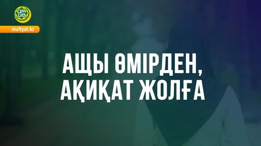АЩЫ ӨМІРДЕН, АҚИҚАТ ЖОЛҒА
