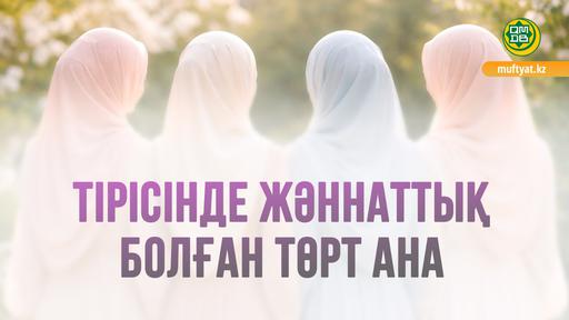 ТІРІСІНДЕ ЖӘННАТТЫҚ БОЛҒАН ТӨРТ АНА