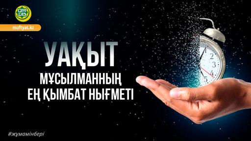 УАҚЫТ – МҰСЫЛМАННЫҢ ЕҢ ҚЫМБАТ НЫҒМЕТІ