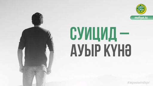 СУИЦИД – АУЫР КҮНӘ