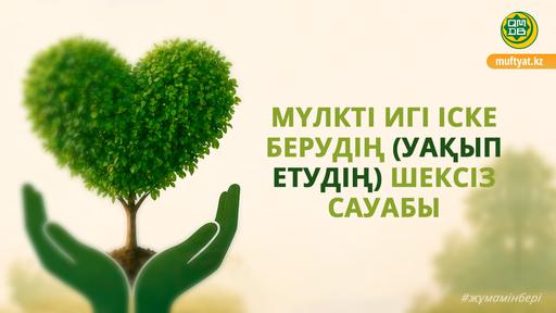 МҮЛКТІ ИГІ ІСКЕ БЕРУДІҢ (УАҚЫП ЕТУДІҢ) ШЕКСІЗ САУАБЫ