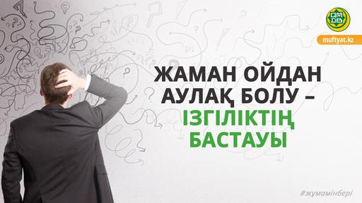 ЖАМАН ОЙДАН АУЛАҚ БОЛУ – ІЗГІЛІКТІҢ БАСТАУЫ