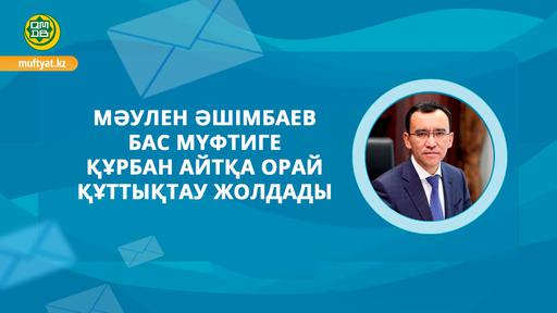 МӘУЛЕН ӘШІМБАЕВ БАС МҮФТИГЕ ҚҰРБАН АЙТҚА ОРАЙ ҚҰТТЫҚТАУ ЖОЛДАДЫ