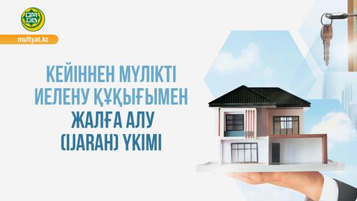 Кейіннен мүлікті иелену құқығымен жалға алу (Ijarah) үкімі
