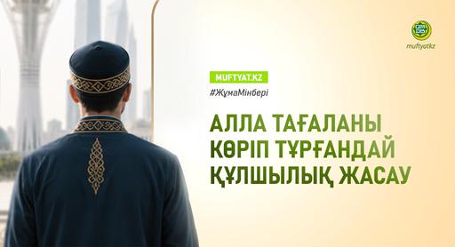 АЛЛАНЫ КӨРІП ТҰРҒАНДАЙ ҚҰЛШЫЛЫҚ ЖАСАУ