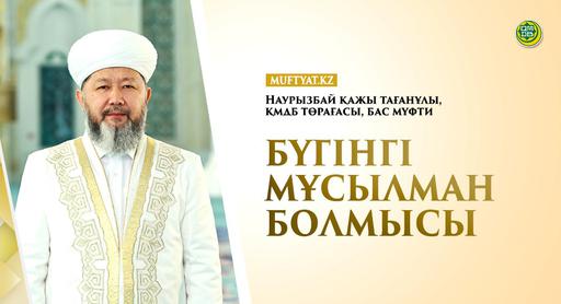 БҮГІНГІ МҰСЫЛМАН БОЛМЫСЫ