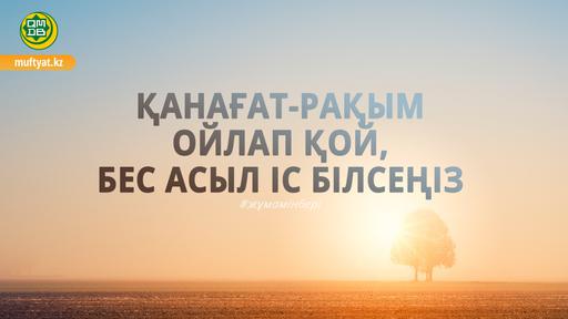 ҚАНАҒАТ-РАҚЫМ ОЙЛАП ҚОЙ, БЕС АСЫЛ ІС БІЛСЕҢІЗ