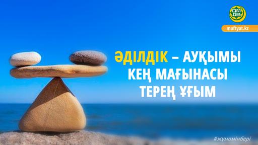 ӘДІЛДІК – АУҚЫМЫ КЕҢ МАҒЫНАСЫ ТЕРЕҢ ҰҒЫМ