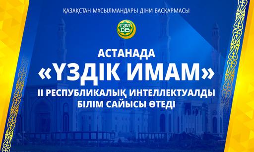 АСТАНАДА «ҮЗДІК ИМАМ» ІІ РЕСПУБЛИКАЛЫҚ ИНТЕЛЛЕКТУАЛДЫ БІЛІМ САЙЫСЫ ӨТЕДІ