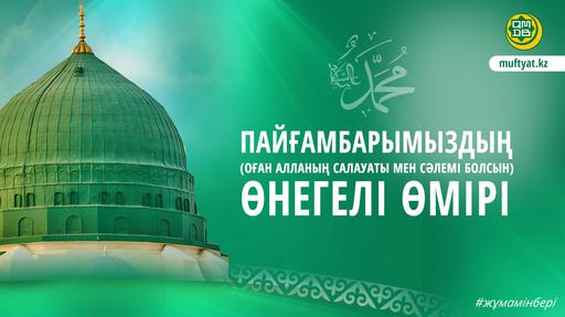 ПАЙҒАМБАРЫМЫЗДЫҢ  (ОҒАН АЛЛАНЫҢ САЛАУАТЫ МЕН СӘЛЕМІ БОЛСЫН) ӨНЕГЕЛІ ӨМІРІ