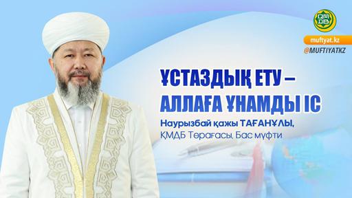 ҰСТАЗДЫҚ ЕТУ – АЛЛАҒА ҰНАМДЫ ІС