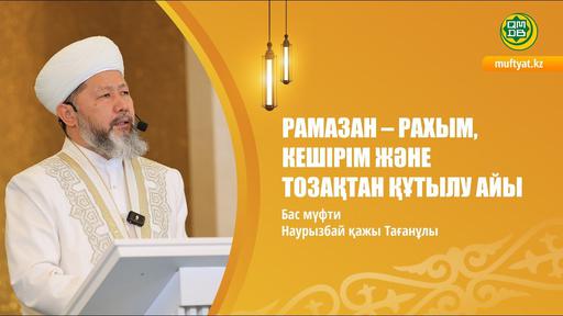 РАМАЗАН – РАХЫМ, КЕШІРІМ ЖӘНЕ ТОЗАҚТАН ҚҰТЫЛУ АЙЫ